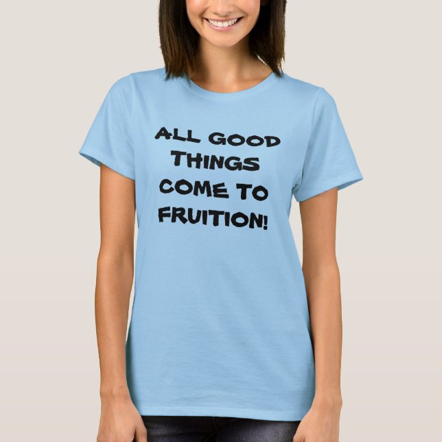 ALL GOOD THINGS COME TO FRUITION! tee (Front)