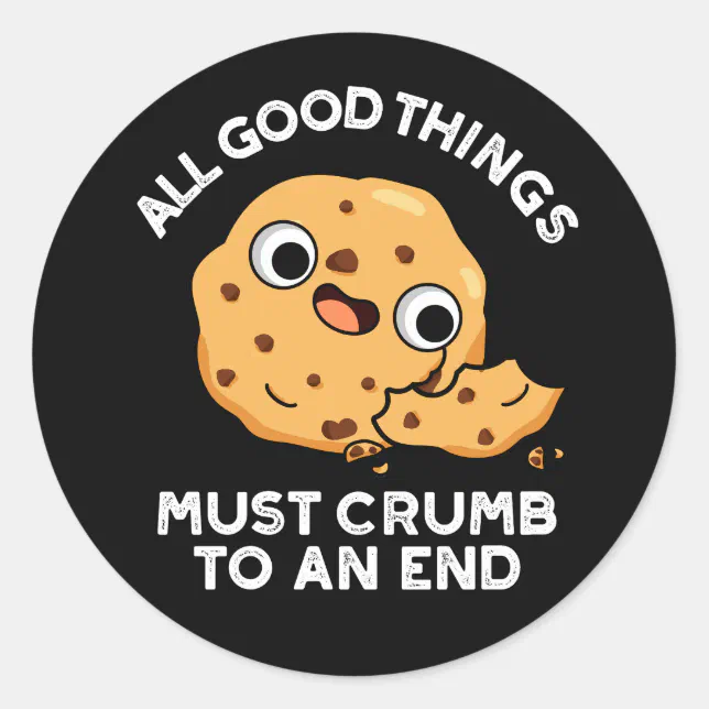 All Good Things Crumb To An End Cookie Pun Dark Bg Classic Round Sticker Zazzle