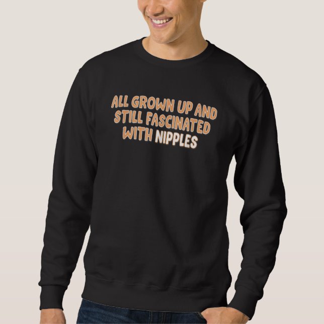 All Grown Up And Still Fascinated By Nipples Quote Sweatshirt (Front)