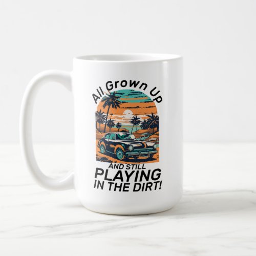 All Grown Up And Still Playing In The Dirt Coffee Mug