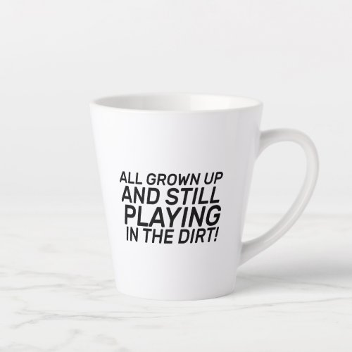 All Grown Up And Still Playing In The Dirt Latte Mug