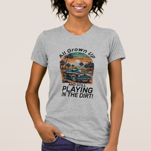 All Grown Up And Still Playing In The Dirt T_Shirt