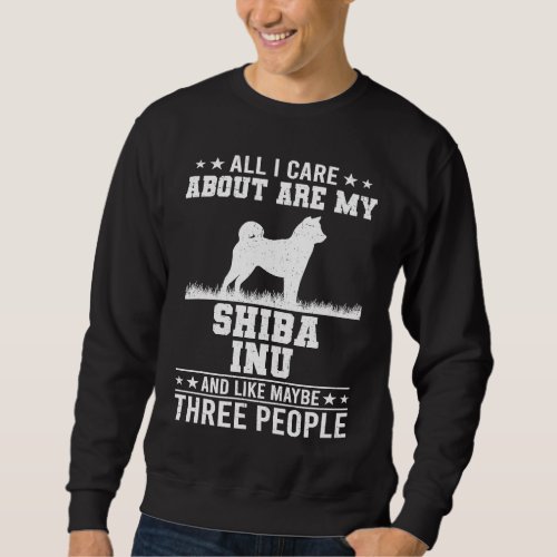 All I Care About Are My Shiba Inu Like 3 People Sweatshirt