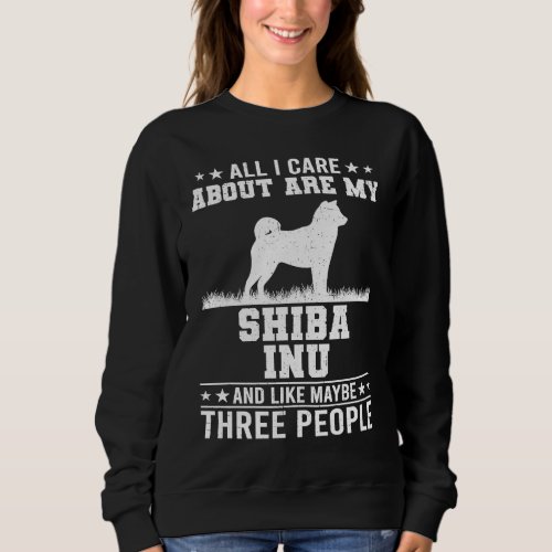 All I Care About Are My Shiba Inu Like 3 People Sweatshirt