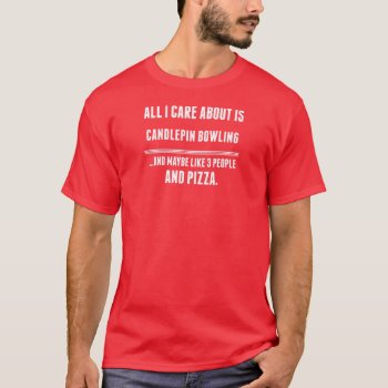 All I Care About Is Candlepin Bowling Sports T-shirt by Tshirtshark at Zazzle