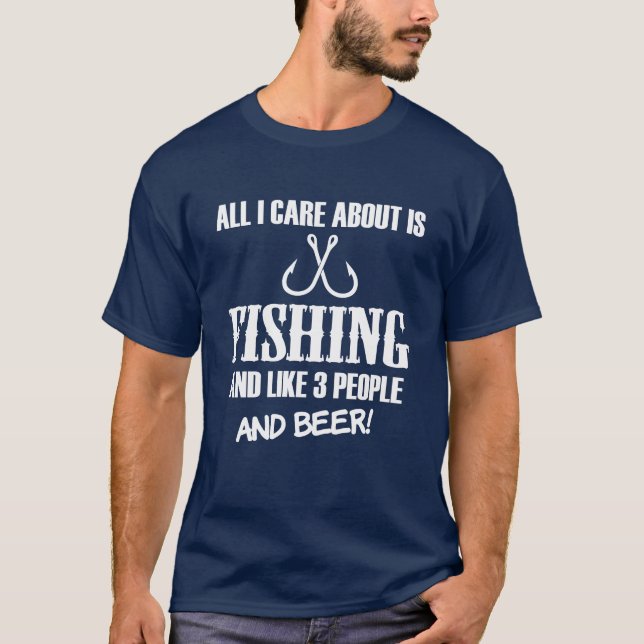 All I care about is fishing, like 3 people & Beer T-Shirt (Front)