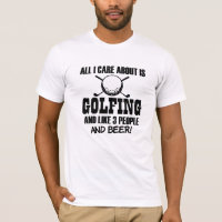 All I care about is Golfing, like 3 people & Beer T-Shirt
