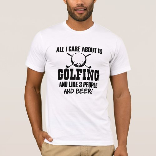 All I care about is Golfing like 3 people  Beer T_Shirt