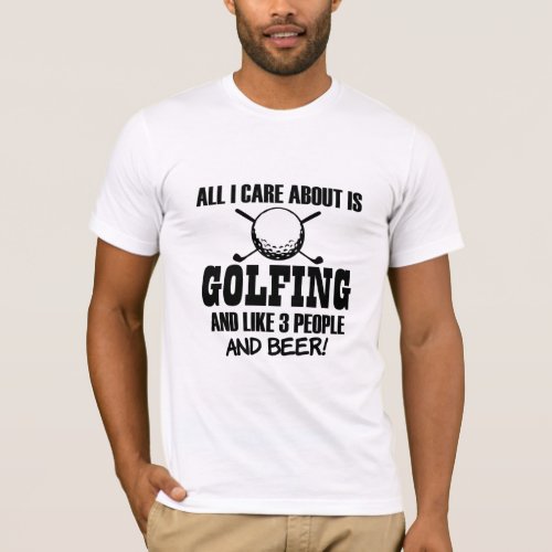 All I care about is Golfing like 3 people  Beer  T_Shirt