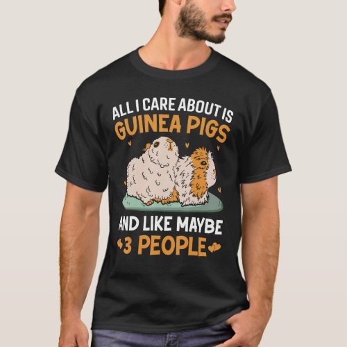 All I Care About Is Guinea Pigs And Like Maybe 3 P T_Shirt