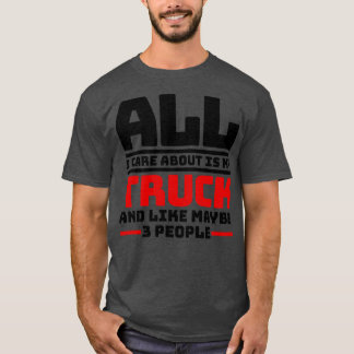 All I care about is my truck and like maybe 3 peop T-Shirt