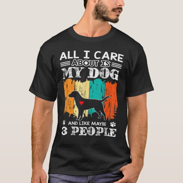 All I Care Is About My Dog And Maybe 3 People Fun  T-Shirt (Front)