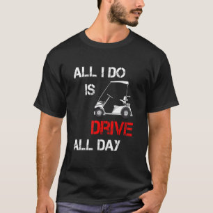 All I Do Is Drive All Day Golfer Golfing Driver G T-Shirt