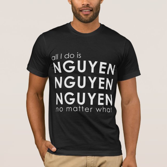 All I do is Nguyen Nguyen Nguyen No matter what T-Shirt (Front)