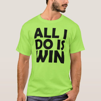 All I Do Is Win shirt