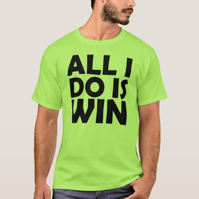 All I Do Is Win shirt (Front)