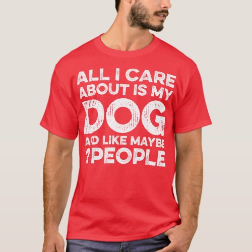All I e About Is My Dog And Maybe 2 Maybe People T_Shirt