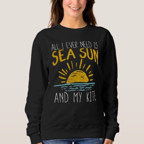 All I Ever Need Is Sea Sun And My Kite  Kitesurfin Sweatshirt