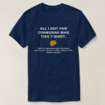 All I Got For Chanukah Was Appropriate T-Shirt<br><div class="desc">The perfect shirt for your next work holiday party. Next time someone wishes you a "Happy Holidays, " you'll know what to say.</div>