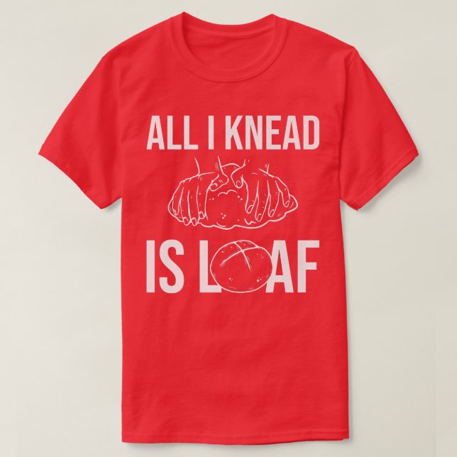 All I Knead I Loaf - Bread Baking   T-Shirt (Design Front)