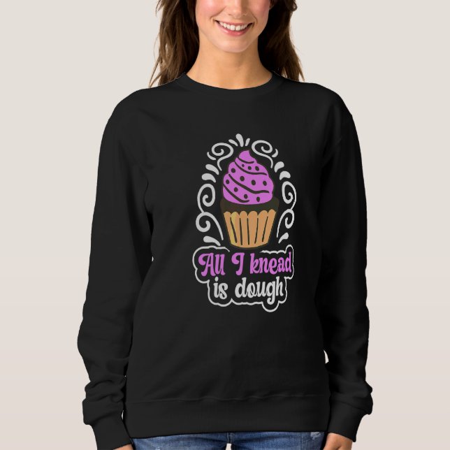 All I Knead Is Dough Pun For A Baking Sweatshirt (Front)