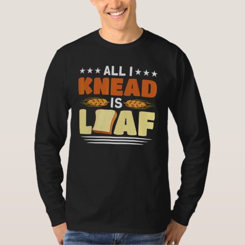 All I Knead Is Loaf Baking Bakery Baker Master T_Shirt