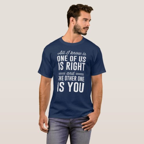 All I know is one of us is right T_Shirt