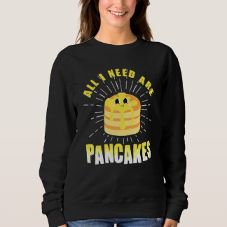 All i need are Pancakes cute Pancake Sweatshirt