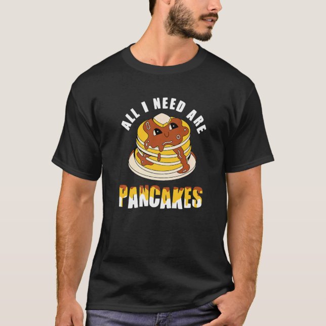 All i need are Pancakes   cute Pancake T-Shirt (Front)