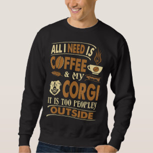 All I Need Coffee Corgi Too Peopley Outside Sweatshirt