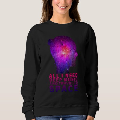 All I Need Deep Music And Travel To Space Sweatshirt
