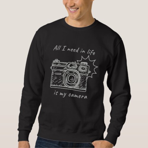 All I Need In Life Is My Camera Photography Design Sweatshirt