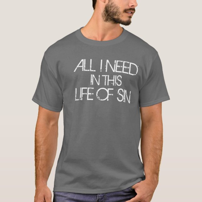 All I Need In This Life Of Sin T-Shirt (Front)