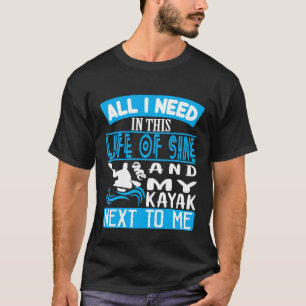 All I need in this Life of Sine Me and My Kayak T- T-Shirt