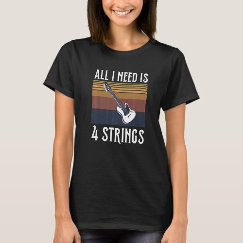 All I Need Is 4 Strings For A Bass Guitar Expert T_Shirt