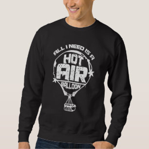 All I need is a hot air balloon Sweatshirt
