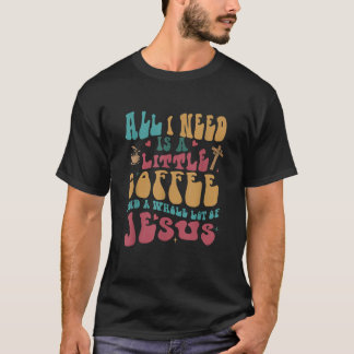 All I Need Is A Little Bit Of Coffee A Whole Lot O T-Shirt