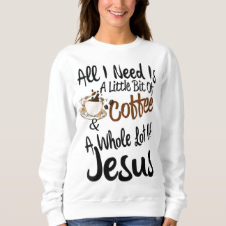 All I Need Is A Little Bit Of Coffee & A Whole Lot Sweatshirt