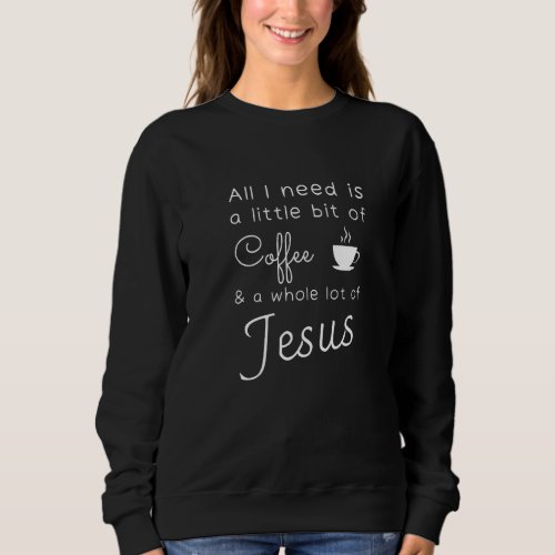 All I Need Is A Little Bit Of Coffee  A Whole Lot Sweatshirt