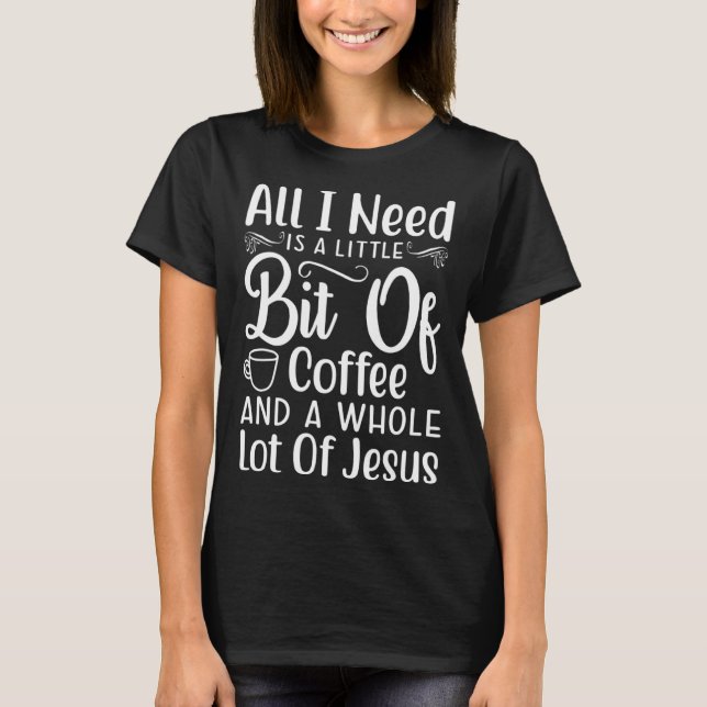 All I Need Is A Little Bit of Coffee & A Whole Lot T-Shirt (Front)