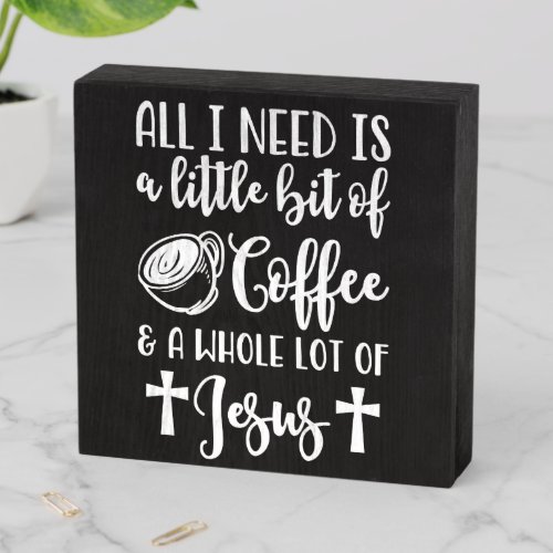 All I Need Is A Little Bit Of Coffee And Jesus Wooden Box Sign