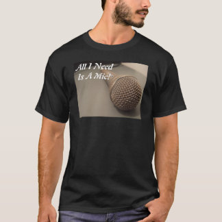 All I Need Is A Mic! T-Shirt