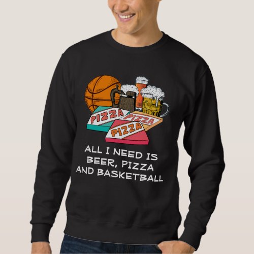 ALL I NEED IS Beer Pizza BASKETBALL Sweatshirt