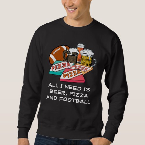 ALL I NEED IS Beer Pizza Football Sweatshirt