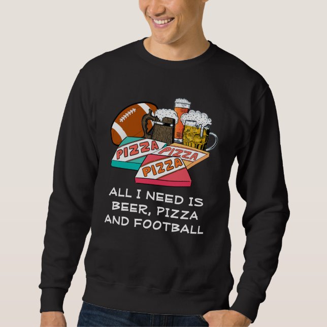 ALL I NEED IS Beer Pizza Football Sweatshirt (Front)