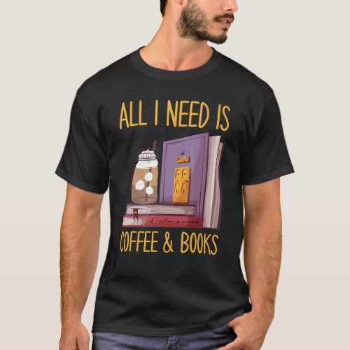 All I Need Is Books  Coffee  Coffee  Book   T_Shirt