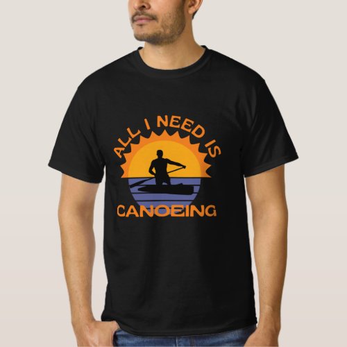 All I Need Is Canoeing Canoe Water Sport T_Shirt