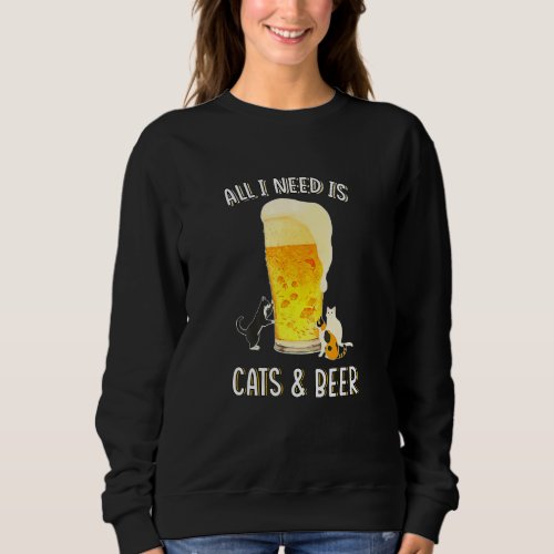 All I Need Is Cats And Beer Drinking Funny Cat Lov Sweatshirt