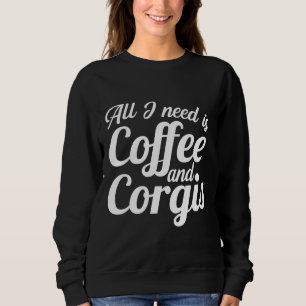 All I Need Is Coffee And Corgis Cute Caffeine Pupp Sweatshirt