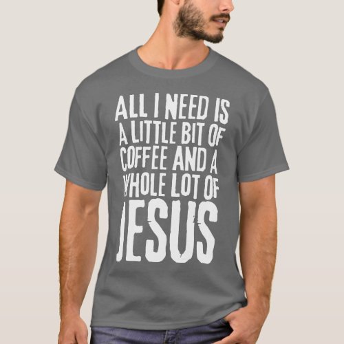 All I Need Is Coffee and Jesus T_Shirt